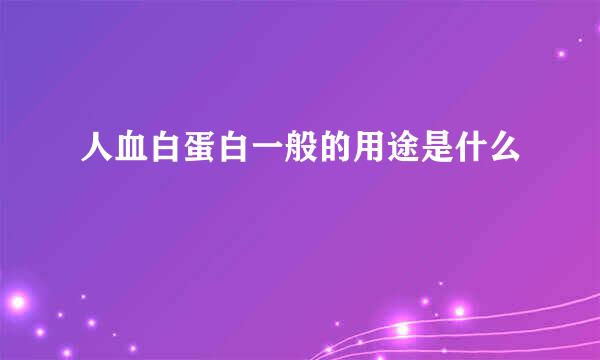 人血白蛋白一般的用途是什么