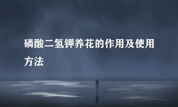 磷酸二氢钾养花的作用及使用方法