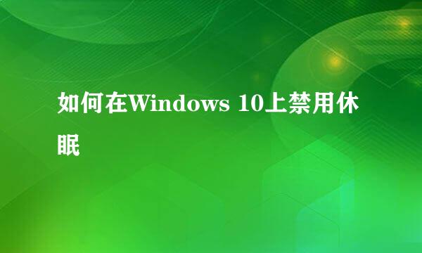如何在Windows 10上禁用休眠