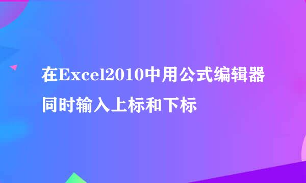 在Excel2010中用公式编辑器同时输入上标和下标