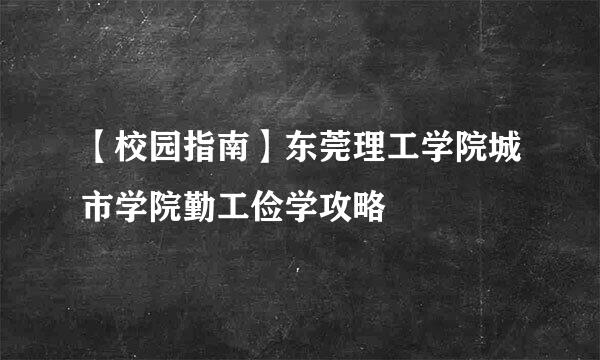 【校园指南】东莞理工学院城市学院勤工俭学攻略