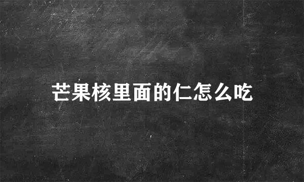芒果核里面的仁怎么吃