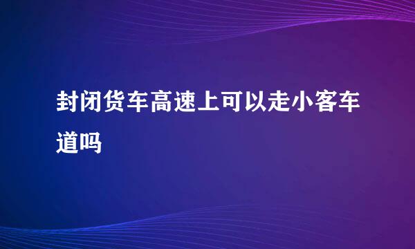 封闭货车高速上可以走小客车道吗