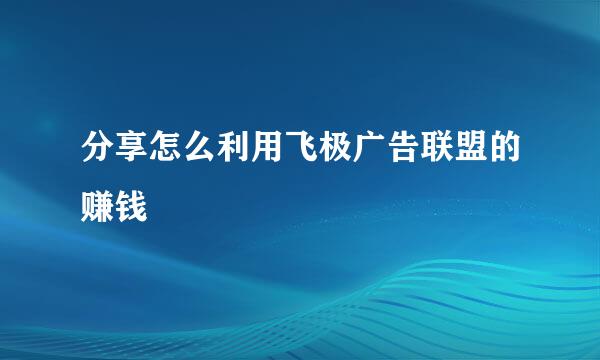 分享怎么利用飞极广告联盟的赚钱