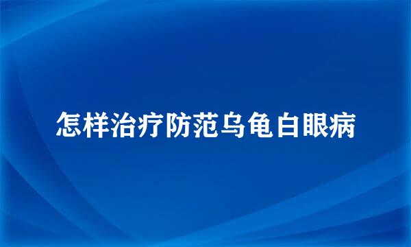 怎样治疗防范乌龟白眼病