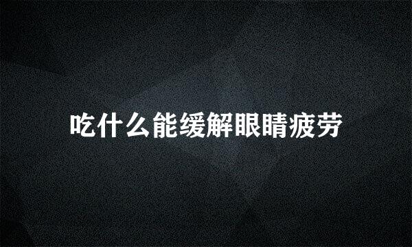 吃什么能缓解眼睛疲劳
