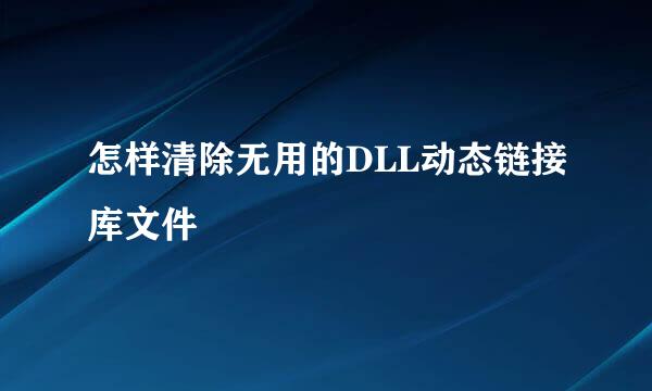 怎样清除无用的DLL动态链接库文件