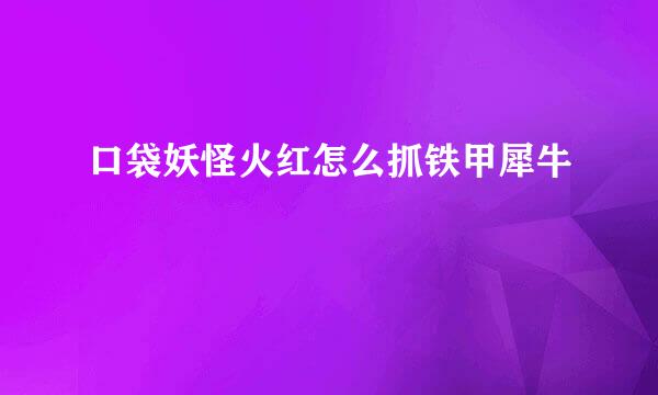 口袋妖怪火红怎么抓铁甲犀牛