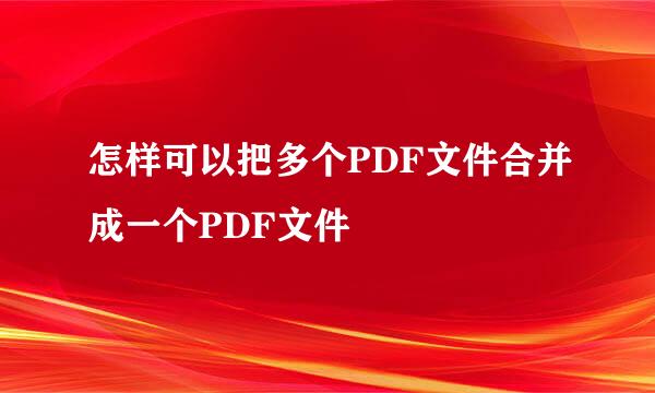 怎样可以把多个PDF文件合并成一个PDF文件