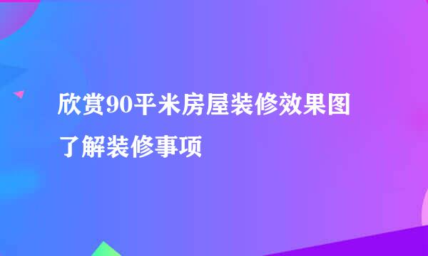 欣赏90平米房屋装修效果图 了解装修事项