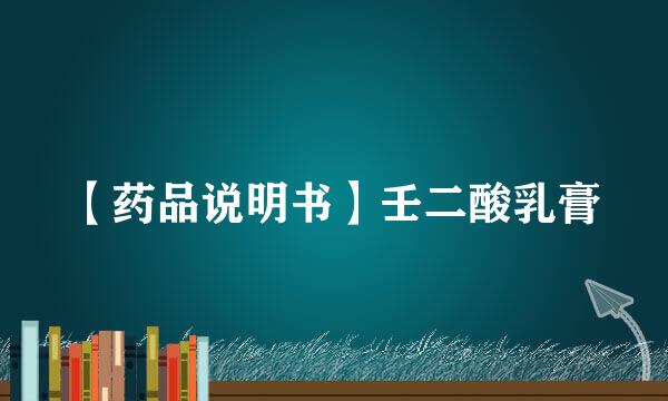 【药品说明书】壬二酸乳膏
