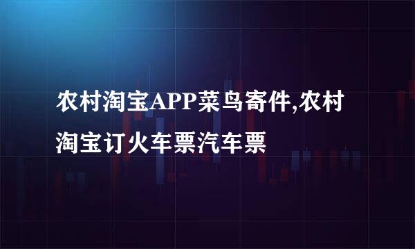农村淘宝APP菜鸟寄件,农村淘宝订火车票汽车票