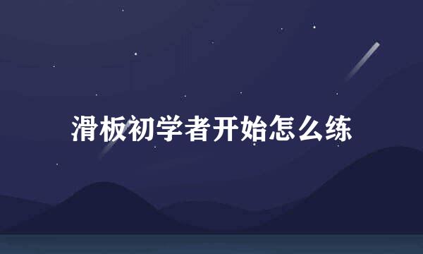 滑板初学者开始怎么练