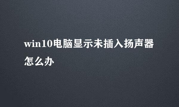 win10电脑显示未插入扬声器怎么办