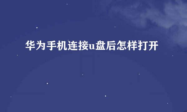 华为手机连接u盘后怎样打开