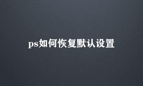 ps如何恢复默认设置