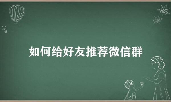 如何给好友推荐微信群