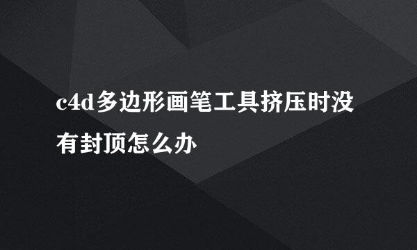 c4d多边形画笔工具挤压时没有封顶怎么办