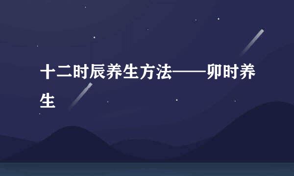十二时辰养生方法——卯时养生