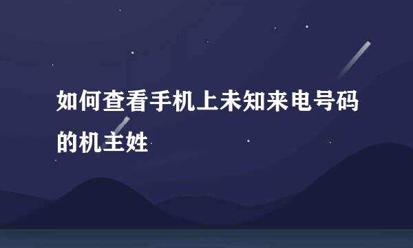 如何查看手机上未知来电号码的机主姓