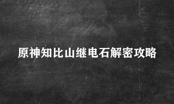 原神知比山继电石解密攻略