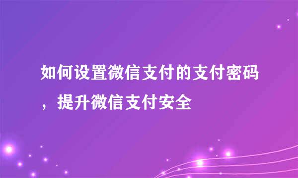 如何设置微信支付的支付密码，提升微信支付安全