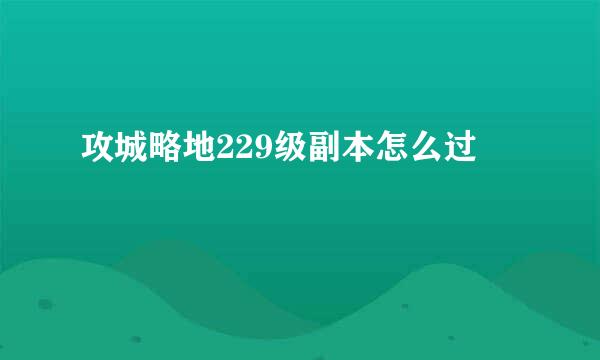 攻城略地229级副本怎么过
