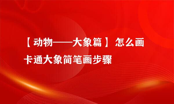 【动物——大象篇】 怎么画卡通大象简笔画步骤