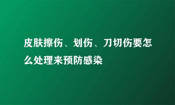皮肤擦伤、划伤、刀切伤要怎么处理来预防感染