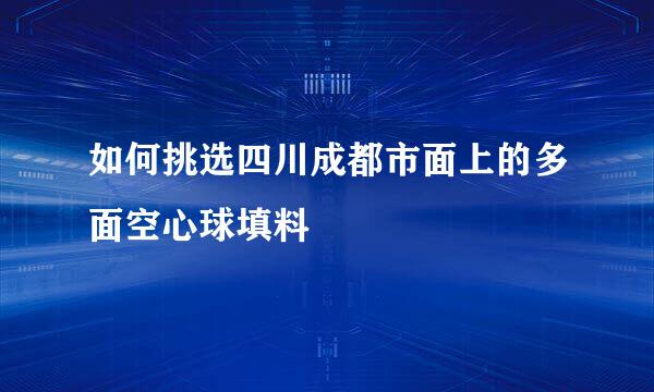 如何挑选四川成都市面上的多面空心球填料