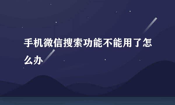 手机微信搜索功能不能用了怎么办