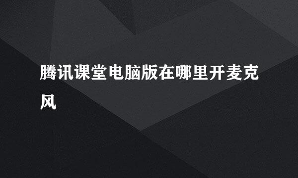 腾讯课堂电脑版在哪里开麦克风