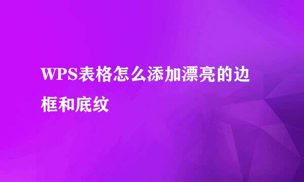 WPS表格怎么添加漂亮的边框和底纹