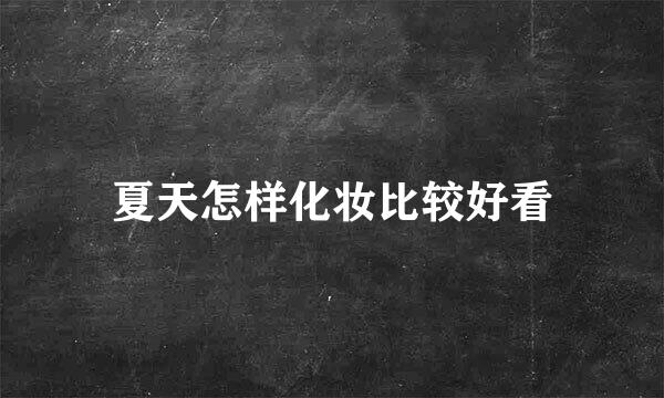 夏天怎样化妆比较好看