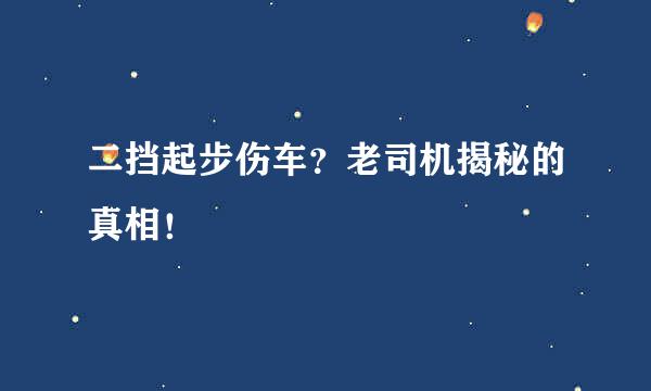 二挡起步伤车？老司机揭秘的真相！
