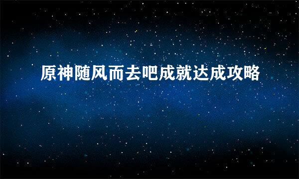 原神随风而去吧成就达成攻略