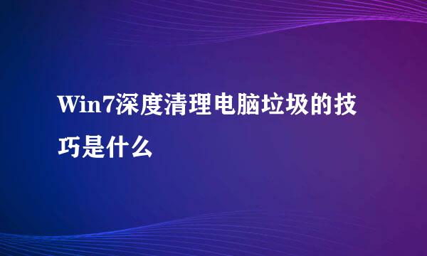 Win7深度清理电脑垃圾的技巧是什么