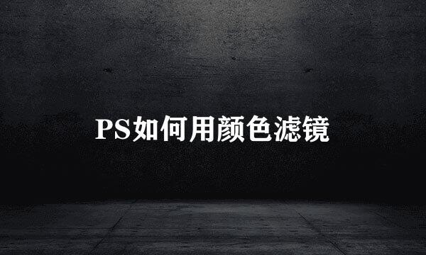 PS如何用颜色滤镜