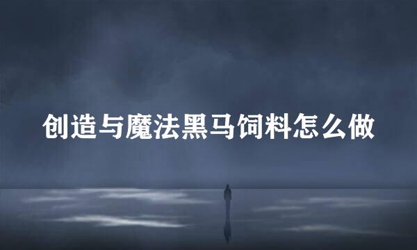 创造与魔法黑马饲料怎么做