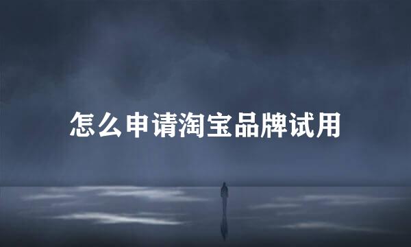 怎么申请淘宝品牌试用