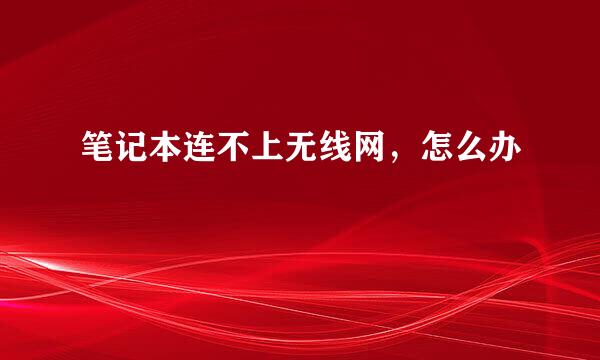 笔记本连不上无线网，怎么办