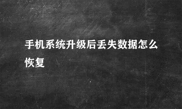手机系统升级后丢失数据怎么恢复