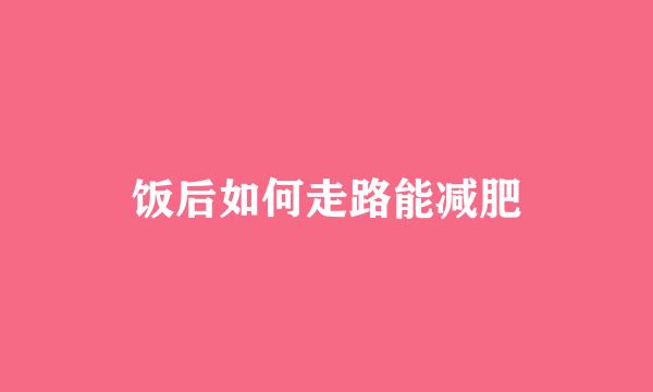 饭后如何走路能减肥
