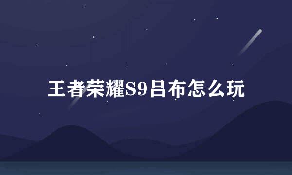 王者荣耀S9吕布怎么玩
