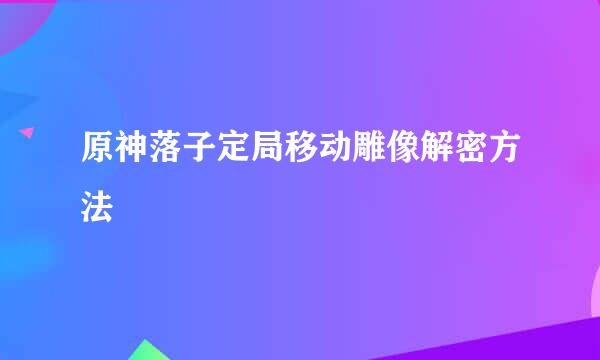 原神落子定局移动雕像解密方法