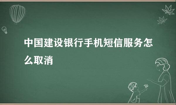 中国建设银行手机短信服务怎么取消