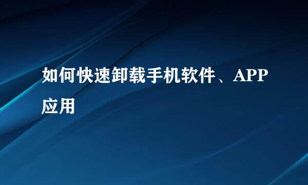 如何快速卸载手机软件、APP应用