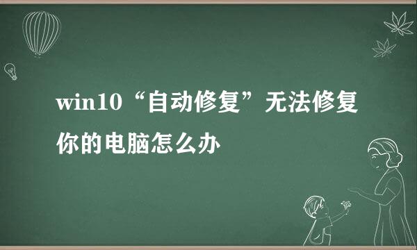 win10“自动修复”无法修复你的电脑怎么办