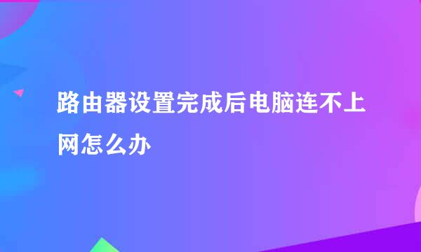 路由器设置完成后电脑连不上网怎么办
