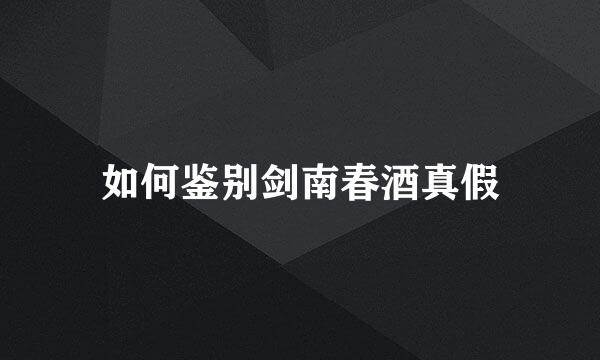 如何鉴别剑南春酒真假